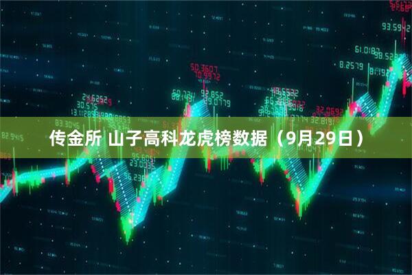 传金所 山子高科龙虎榜数据（9月29日）